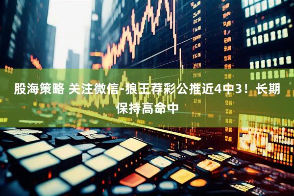 股海策略 关注微信-狼王荐彩公推近4中3！长期保持高命中