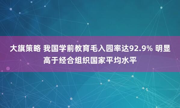 大旗策略 我国学前教育毛入园率达92.9% 明显高于经合组织国家平均水平