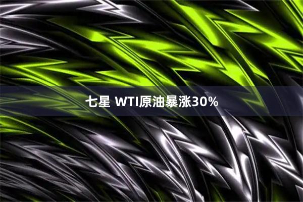 七星 WTI原油暴涨30%