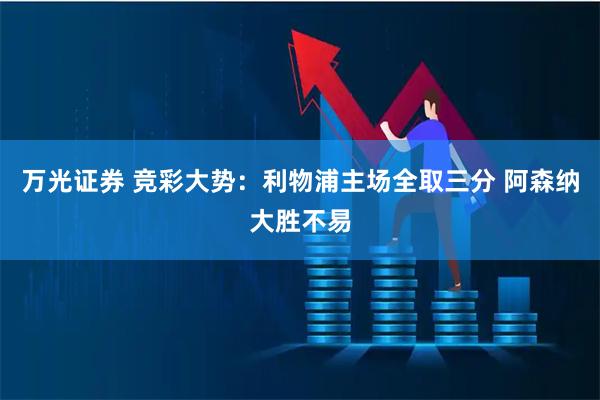 万光证券 竞彩大势：利物浦主场全取三分 阿森纳大胜不易