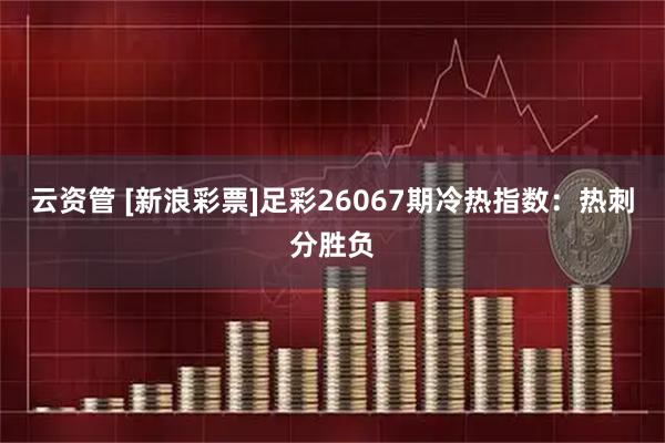 云资管 [新浪彩票]足彩26067期冷热指数：热刺分胜负