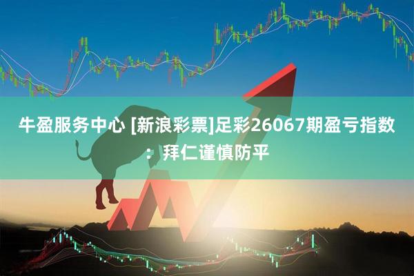 牛盈服务中心 [新浪彩票]足彩26067期盈亏指数：拜仁谨慎防平