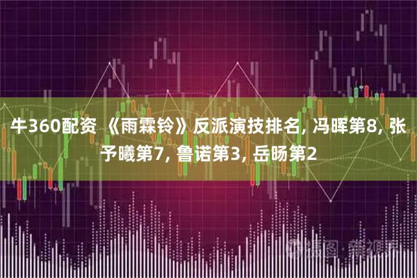 牛360配资 《雨霖铃》反派演技排名, 冯晖第8, 张予曦第7, 鲁诺第3, 岳旸第2