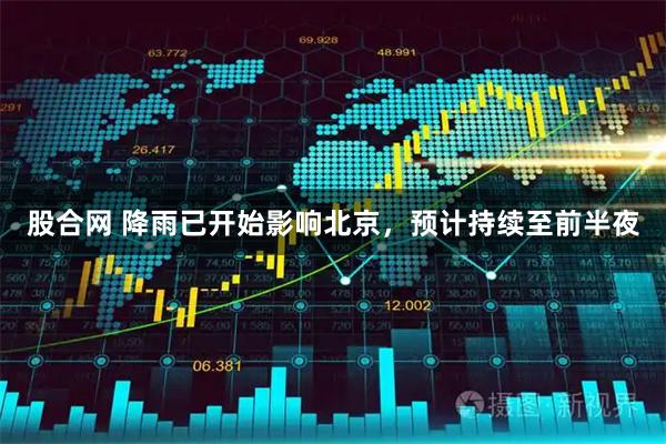 股合网 降雨已开始影响北京，预计持续至前半夜