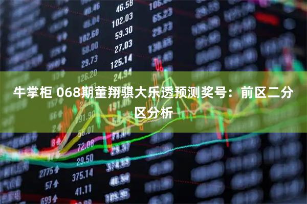 牛掌柜 068期董翔骐大乐透预测奖号：前区二分区分析