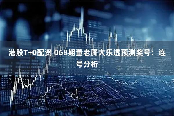 港股T+0配资 068期董老厮大乐透预测奖号:连号分析