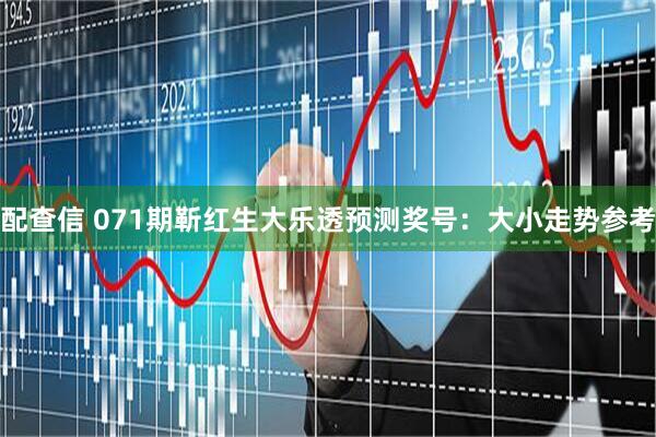 配查信 071期靳红生大乐透预测奖号：大小走势参考