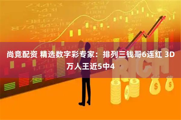 尚竞配资 精选数字彩专家：排列三钱哥6连红 3D万人王近5中4