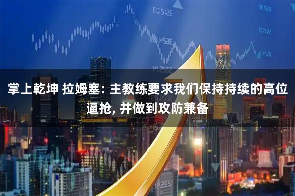 掌上乾坤 拉姆塞: 主教练要求我们保持持续的高位逼抢, 并做到攻防兼备